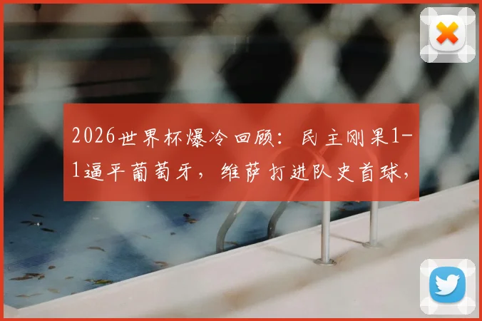 2026世界杯爆冷回顾：民主刚果1-1逼平葡萄牙，维萨打进队史首球，附最新出线形势分析