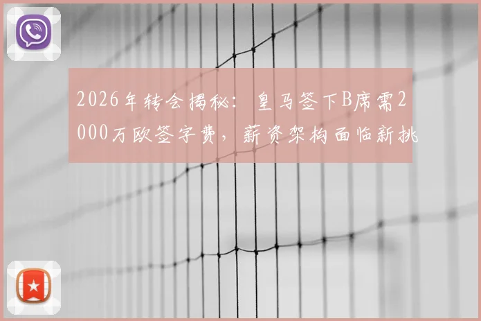 2026年转会揭秘：皇马签下B席需2000万欧签字费，薪资架构面临新挑战