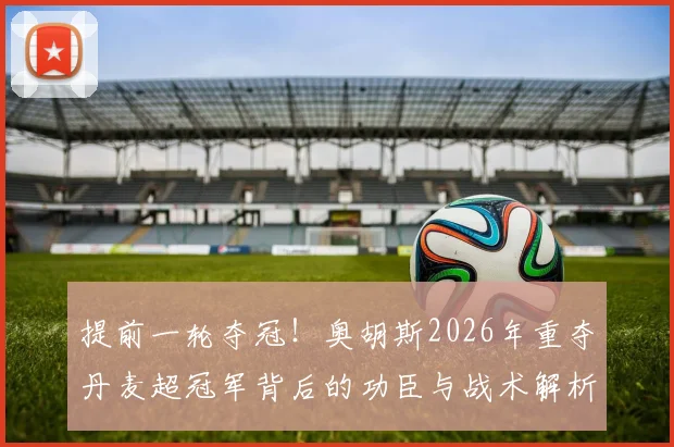提前一轮夺冠！奥胡斯2026年重夺丹麦超冠军背后的功臣与战术解析