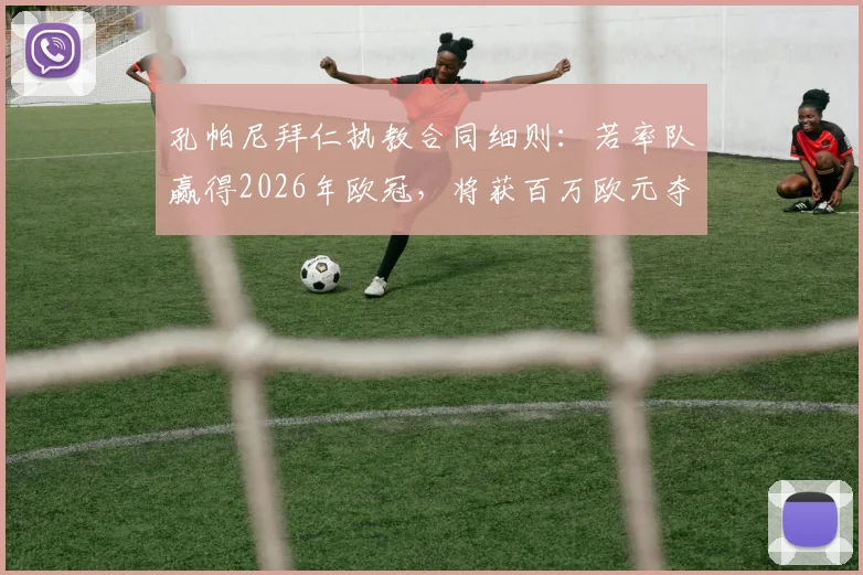 孔帕尼拜仁执教合同细则：若率队赢得2026年欧冠，将获百万欧元夺冠奖金