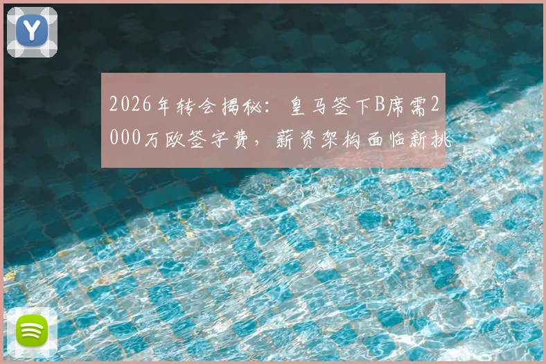 2026年转会揭秘：皇马签下B席需2000万欧签字费，薪资架构面临新挑战