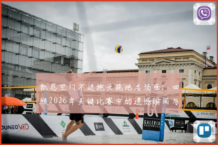 凯恩空门不进抱头跪地名场面:回顾2026年关键比赛中的遗憾瞬间与球星压力解析