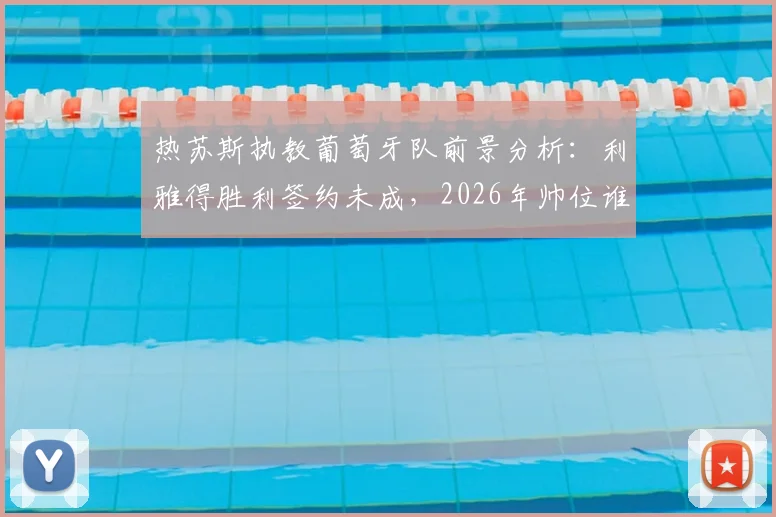 热苏斯执教葡萄牙队前景分析：利雅得胜利签约未成，2026年帅位谁属？