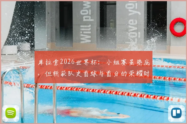 库拉索2026世界杯：小组赛虽垫底，但斩获队史首球与首分的荣耀时刻全回顾