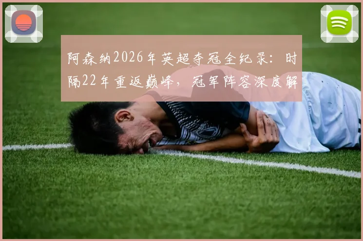 阿森纳2026年英超夺冠全纪录：时隔22年重返巅峰，冠军阵容深度解析及球迷庆祝指南