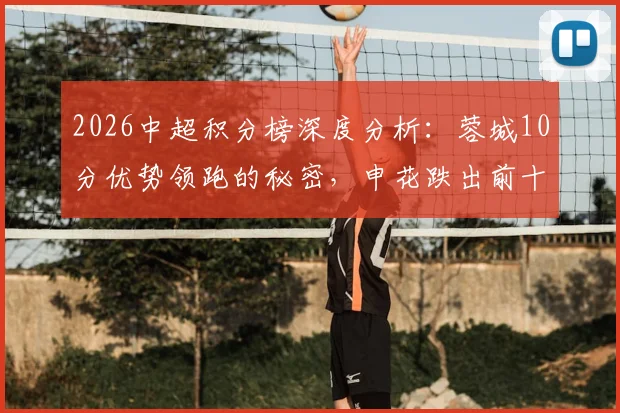 2026中超积分榜深度分析：蓉城10分优势领跑的秘密，申花跌出前十三大原因，铁人队崛起关键解读