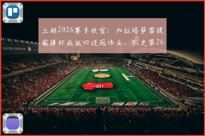 土超2026赛季收官：加拉塔萨雷提前捧杯成就四连冠伟业，队史第26冠主力阵容与夺冠历程全解析
