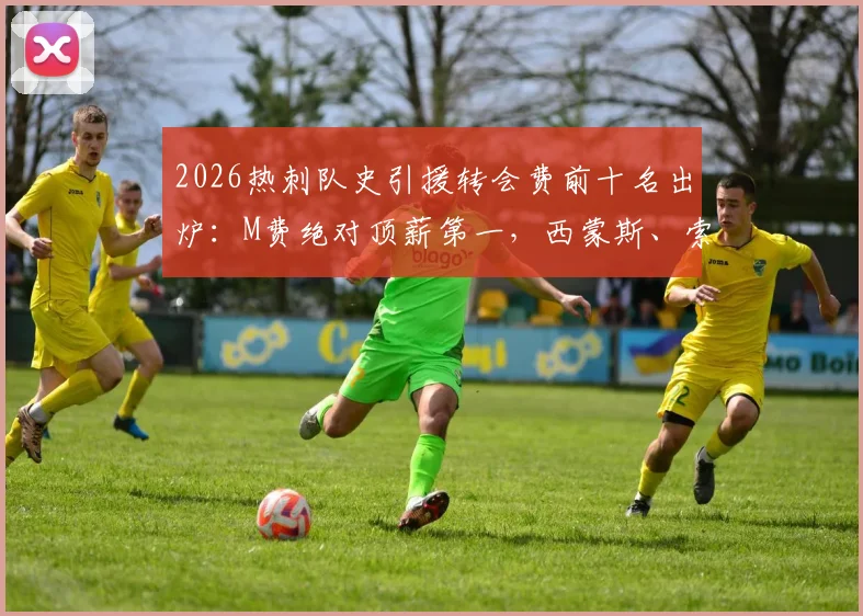 2026热刺队史引援转会费前十名出炉:M费绝对顶薪第一,西蒙斯、索兰克等球星上榜