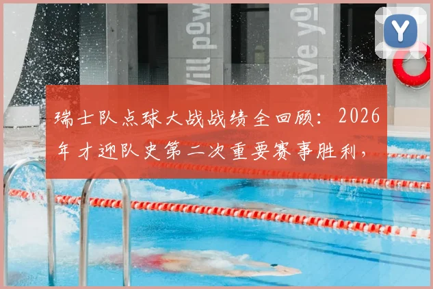 瑞士队点球大战战绩全回顾：2026年才迎队史第二次重要赛事胜利，此前1胜5负历史揭秘