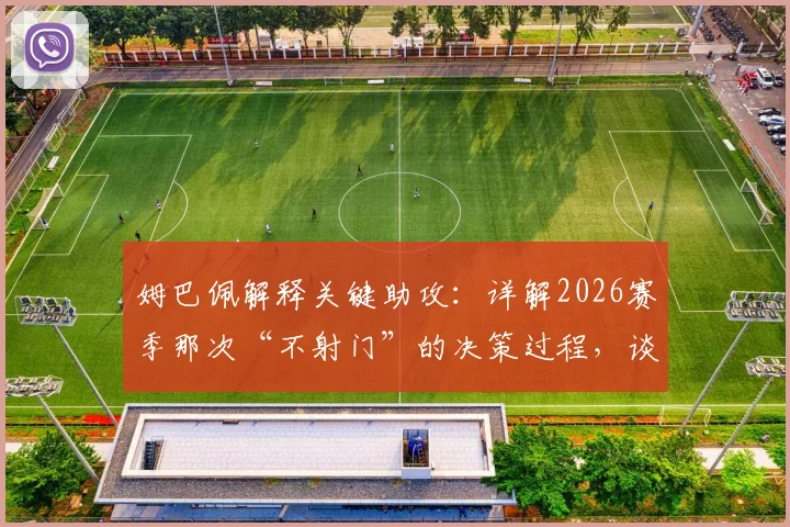 姆巴佩解释关键助攻：详解2026赛季那次“不射门”的决策过程，谈谈顶级前锋的团队意识