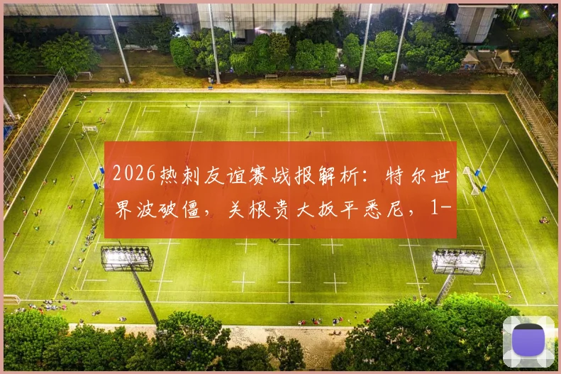 2026热刺友谊赛战报解析：特尔世界波破僵，关根贵大扳平悉尼，1-1战局全纪录与技战术复盘