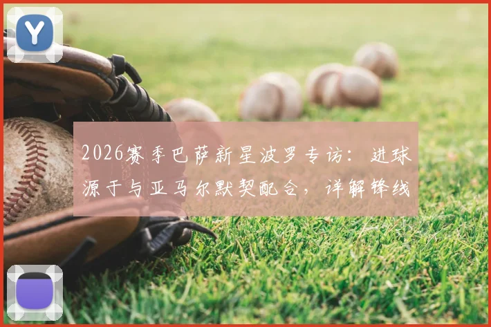 2026赛季巴萨新星波罗专访：进球源于与亚马尔默契配合，详解锋线搭档化学反应如何养成