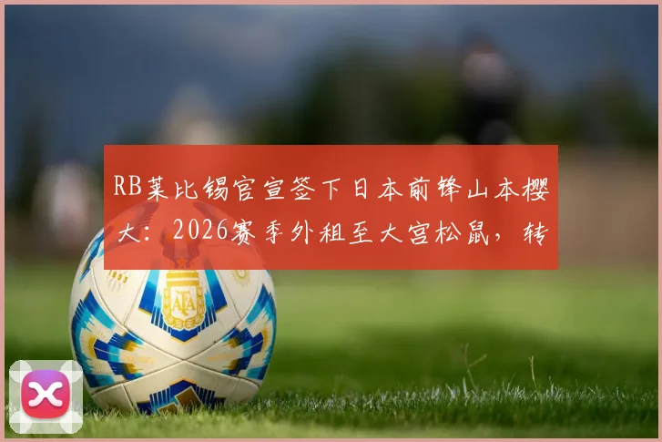 RB莱比锡官宣签下日本前锋山本樱大：2026赛季外租至大宫松鼠，转会细节与技术特点前瞻